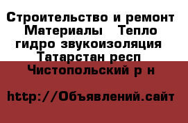 Строительство и ремонт Материалы - Тепло,гидро,звукоизоляция. Татарстан респ.,Чистопольский р-н